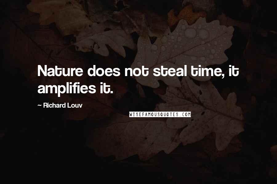 Richard Louv Quotes: Nature does not steal time, it amplifies it.