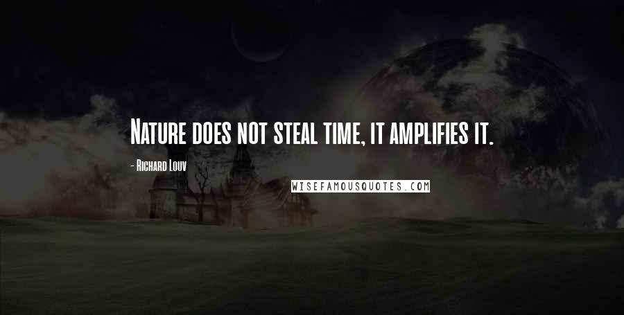 Richard Louv Quotes: Nature does not steal time, it amplifies it.