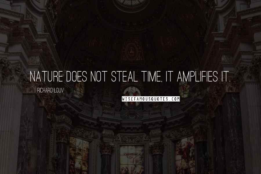 Richard Louv Quotes: Nature does not steal time, it amplifies it.