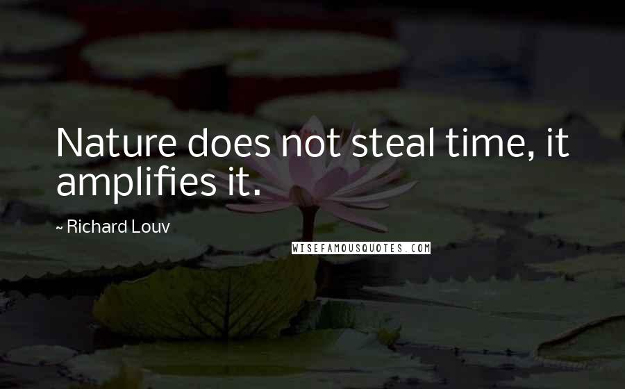 Richard Louv Quotes: Nature does not steal time, it amplifies it.