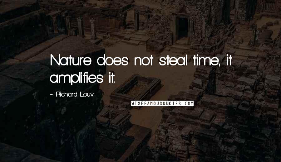 Richard Louv Quotes: Nature does not steal time, it amplifies it.