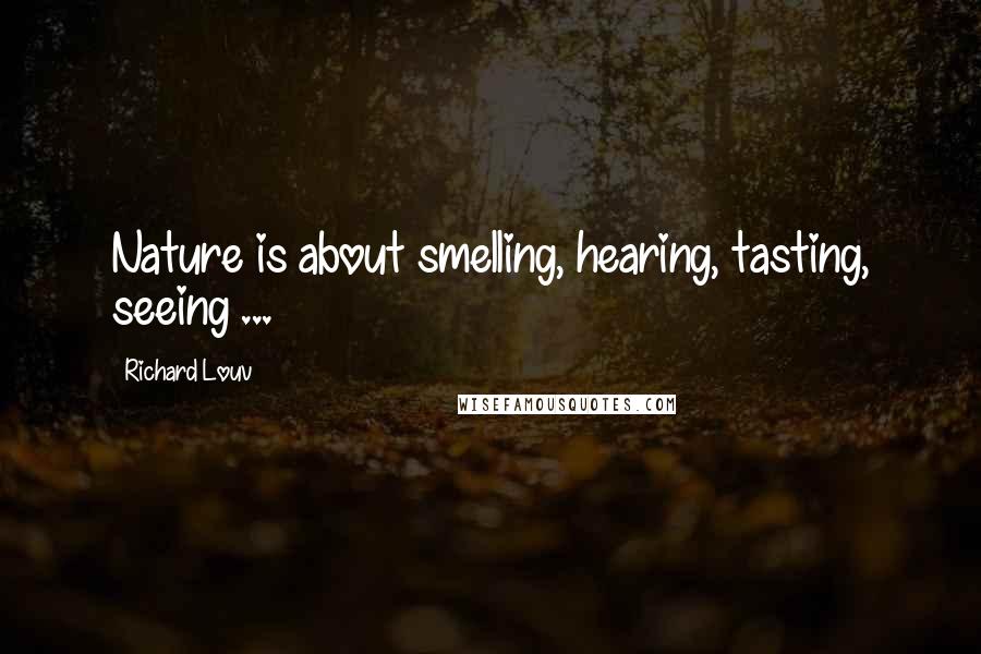 Richard Louv Quotes: Nature is about smelling, hearing, tasting, seeing ...