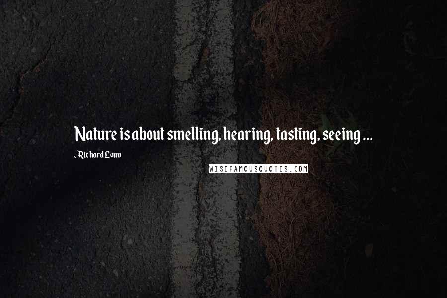 Richard Louv Quotes: Nature is about smelling, hearing, tasting, seeing ...