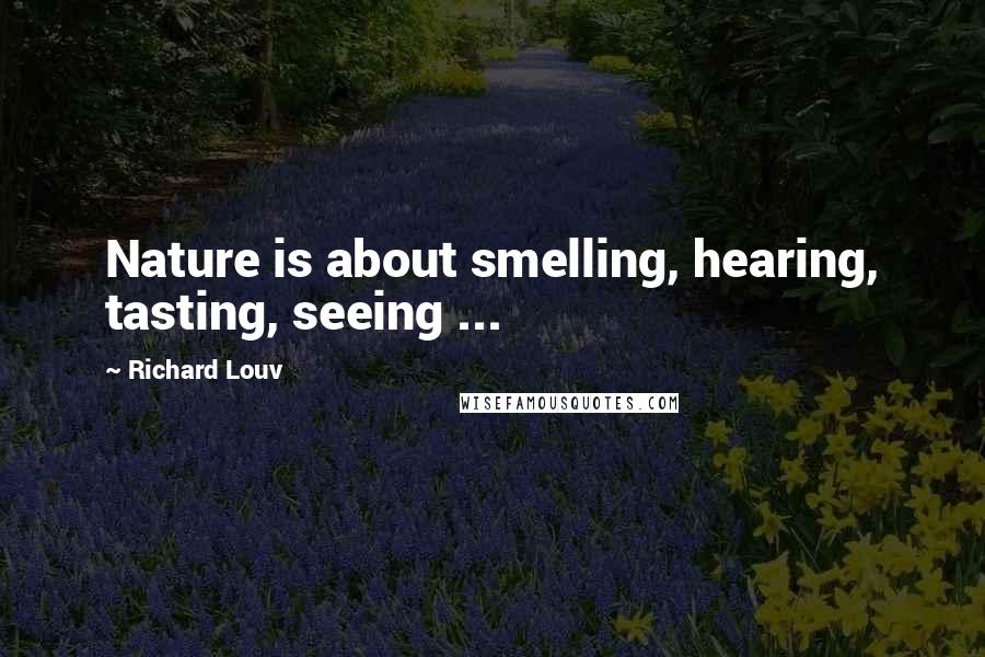 Richard Louv Quotes: Nature is about smelling, hearing, tasting, seeing ...