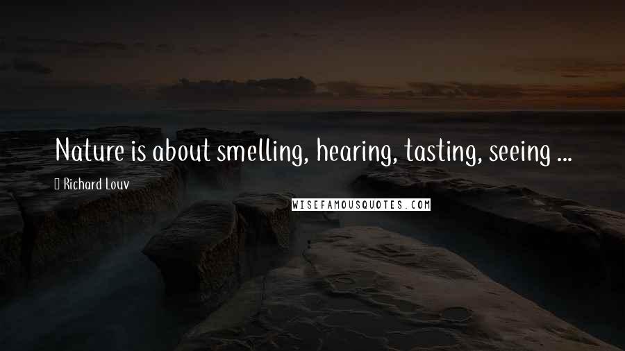 Richard Louv Quotes: Nature is about smelling, hearing, tasting, seeing ...