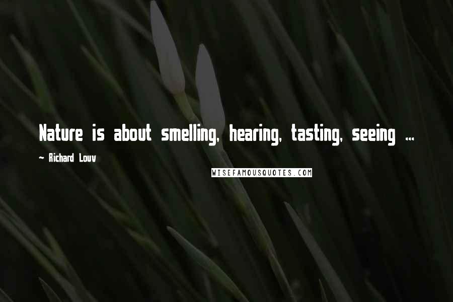 Richard Louv Quotes: Nature is about smelling, hearing, tasting, seeing ...