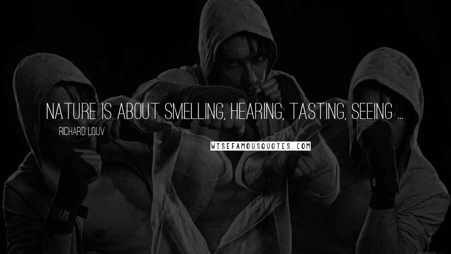 Richard Louv Quotes: Nature is about smelling, hearing, tasting, seeing ...