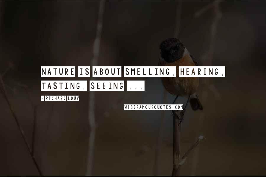 Richard Louv Quotes: Nature is about smelling, hearing, tasting, seeing ...