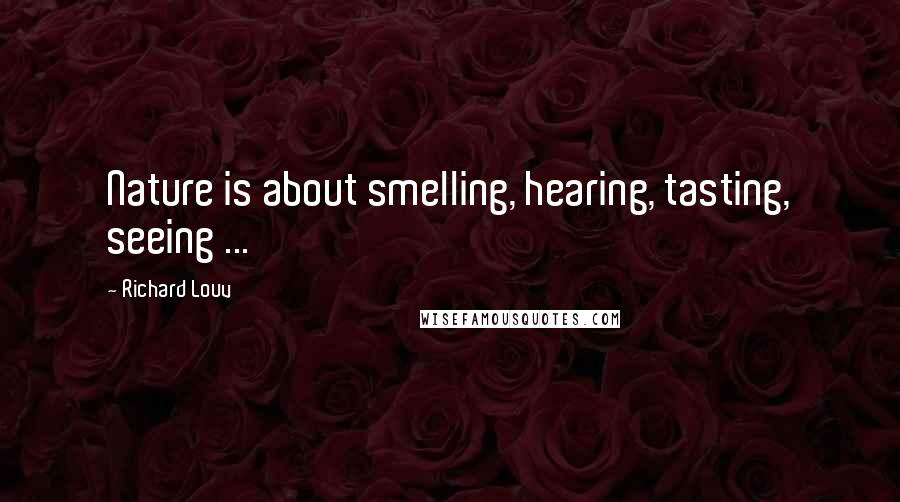 Richard Louv Quotes: Nature is about smelling, hearing, tasting, seeing ...