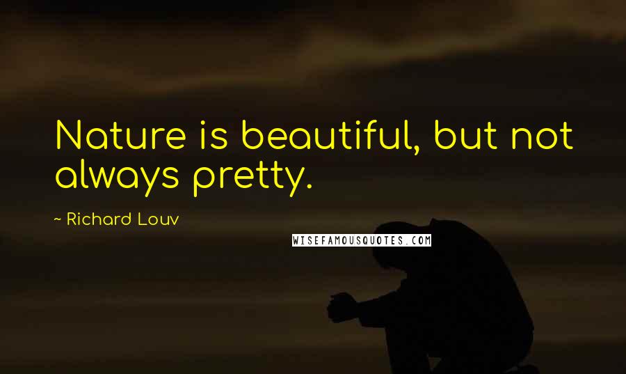 Richard Louv Quotes: Nature is beautiful, but not always pretty.