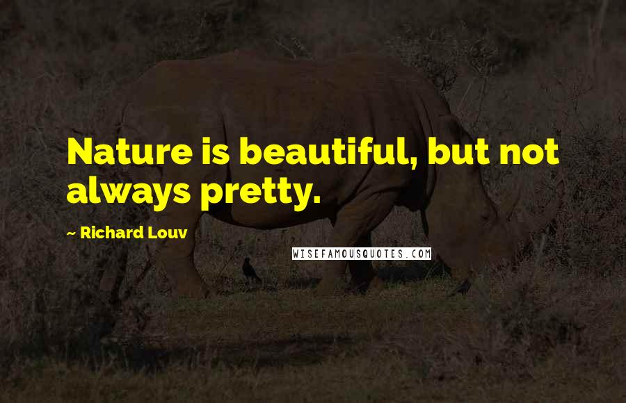 Richard Louv Quotes: Nature is beautiful, but not always pretty.