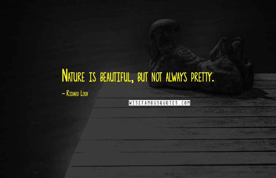 Richard Louv Quotes: Nature is beautiful, but not always pretty.