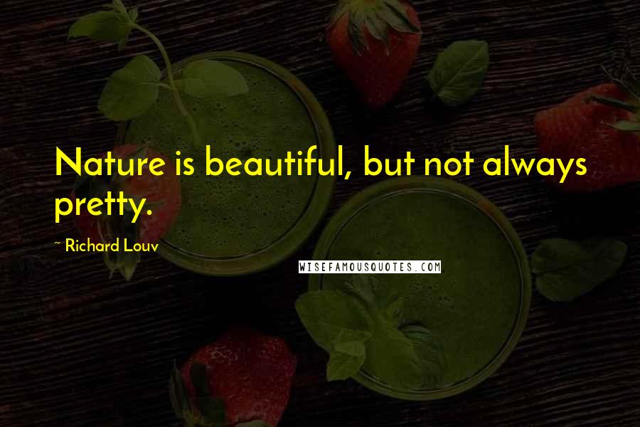 Richard Louv Quotes: Nature is beautiful, but not always pretty.