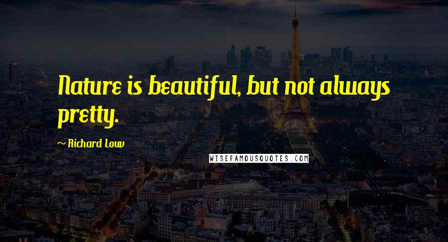 Richard Louv Quotes: Nature is beautiful, but not always pretty.