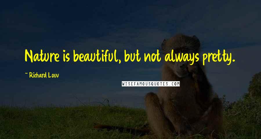 Richard Louv Quotes: Nature is beautiful, but not always pretty.