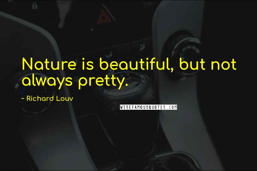 Richard Louv Quotes: Nature is beautiful, but not always pretty.