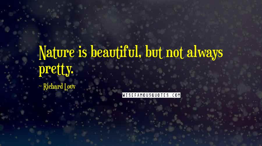 Richard Louv Quotes: Nature is beautiful, but not always pretty.