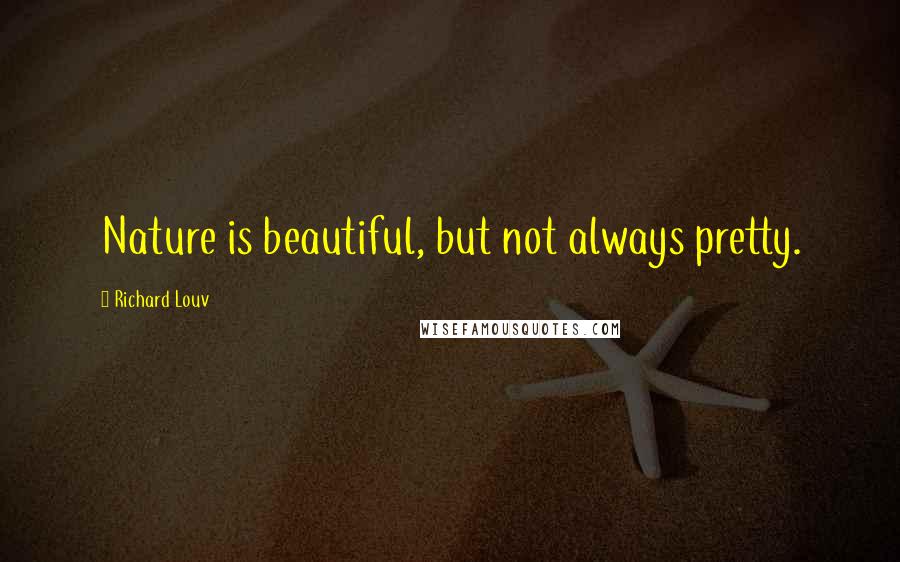 Richard Louv Quotes: Nature is beautiful, but not always pretty.