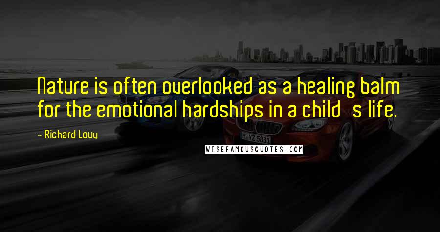 Richard Louv Quotes: Nature is often overlooked as a healing balm for the emotional hardships in a child's life.