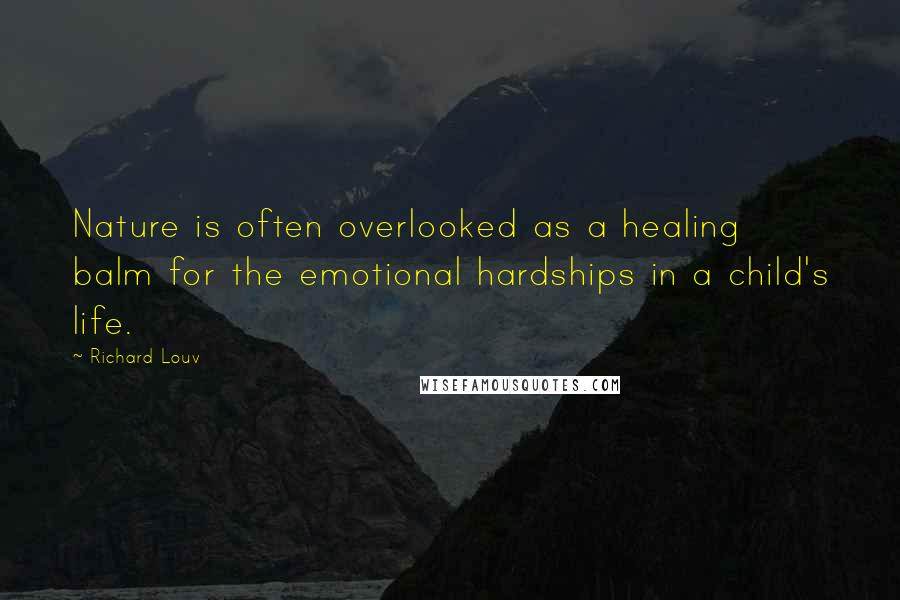 Richard Louv Quotes: Nature is often overlooked as a healing balm for the emotional hardships in a child's life.