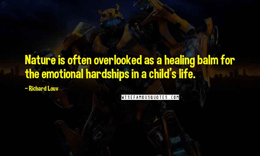 Richard Louv Quotes: Nature is often overlooked as a healing balm for the emotional hardships in a child's life.