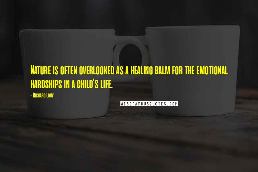 Richard Louv Quotes: Nature is often overlooked as a healing balm for the emotional hardships in a child's life.