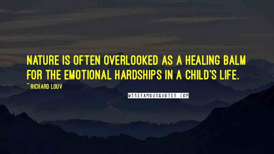 Richard Louv Quotes: Nature is often overlooked as a healing balm for the emotional hardships in a child's life.