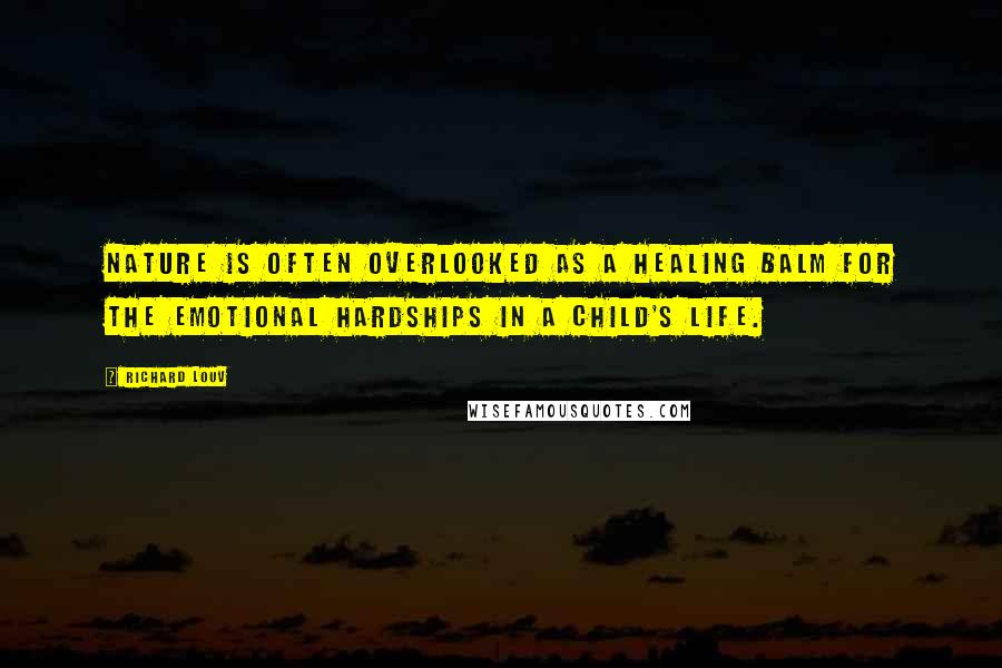 Richard Louv Quotes: Nature is often overlooked as a healing balm for the emotional hardships in a child's life.