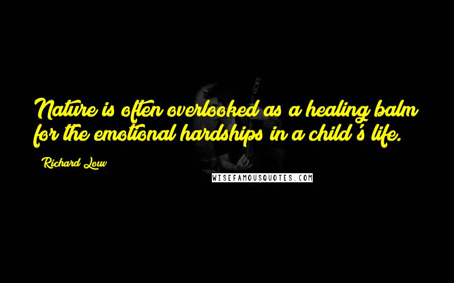 Richard Louv Quotes: Nature is often overlooked as a healing balm for the emotional hardships in a child's life.