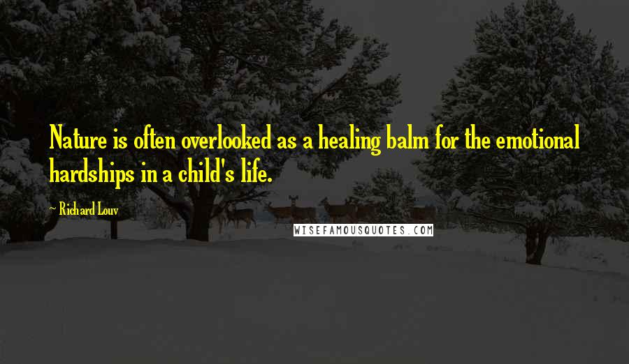 Richard Louv Quotes: Nature is often overlooked as a healing balm for the emotional hardships in a child's life.