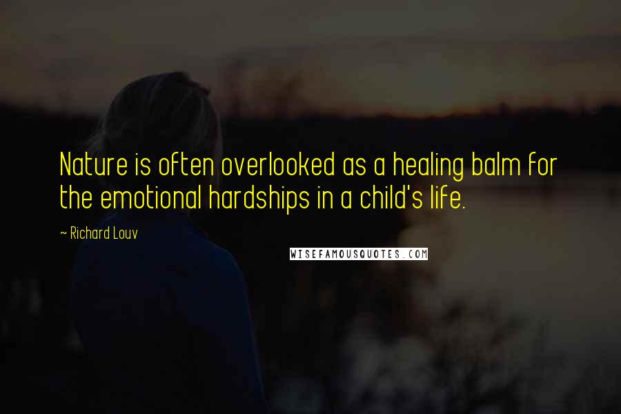 Richard Louv Quotes: Nature is often overlooked as a healing balm for the emotional hardships in a child's life.