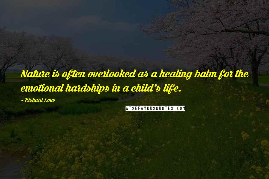 Richard Louv Quotes: Nature is often overlooked as a healing balm for the emotional hardships in a child's life.