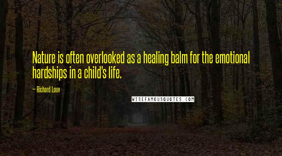 Richard Louv Quotes: Nature is often overlooked as a healing balm for the emotional hardships in a child's life.