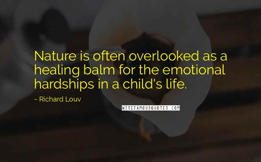 Richard Louv Quotes: Nature is often overlooked as a healing balm for the emotional hardships in a child's life.
