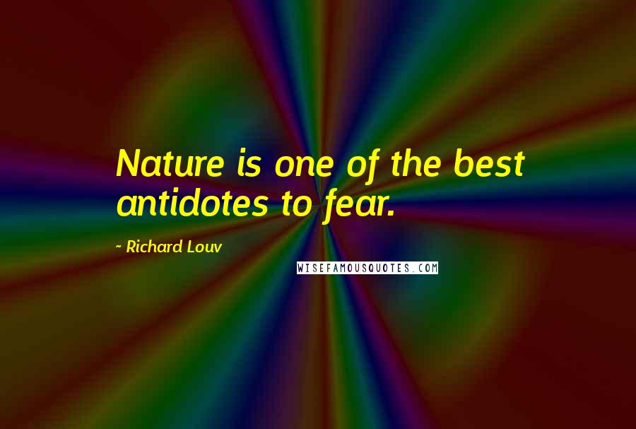 Richard Louv Quotes: Nature is one of the best antidotes to fear.