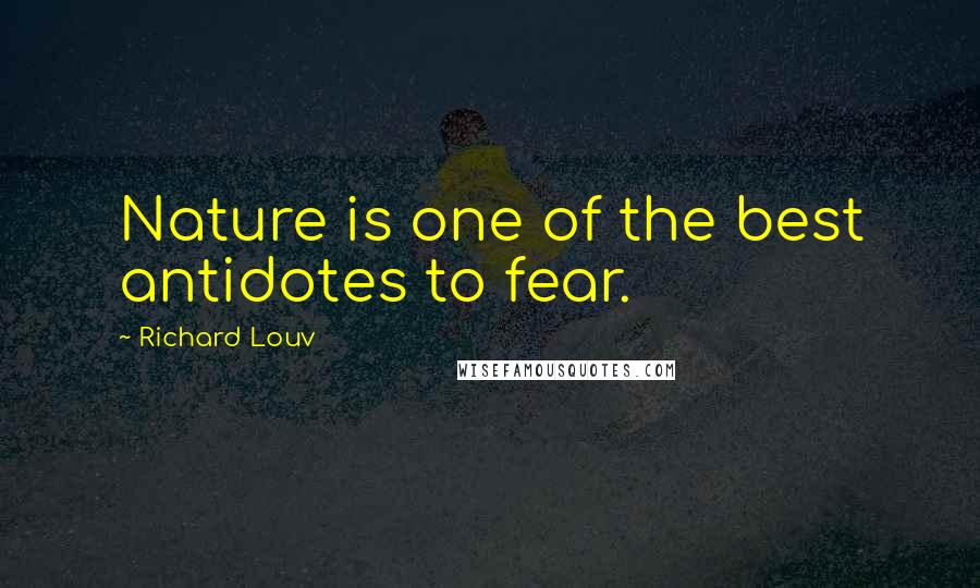 Richard Louv Quotes: Nature is one of the best antidotes to fear.