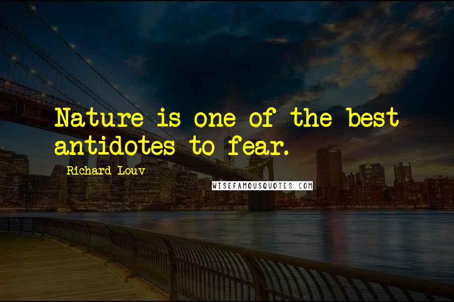 Richard Louv Quotes: Nature is one of the best antidotes to fear.