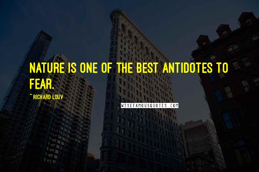 Richard Louv Quotes: Nature is one of the best antidotes to fear.