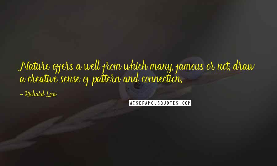 Richard Louv Quotes: Nature offers a well from which many, famous or not, draw a creative sense of pattern and connection.