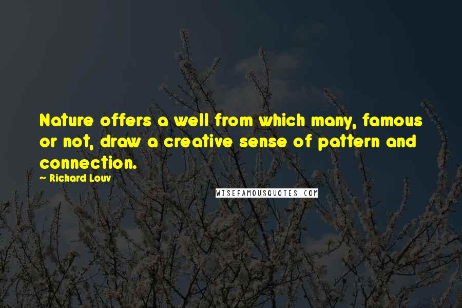 Richard Louv Quotes: Nature offers a well from which many, famous or not, draw a creative sense of pattern and connection.