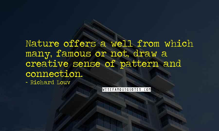 Richard Louv Quotes: Nature offers a well from which many, famous or not, draw a creative sense of pattern and connection.