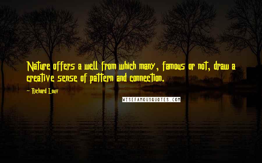 Richard Louv Quotes: Nature offers a well from which many, famous or not, draw a creative sense of pattern and connection.