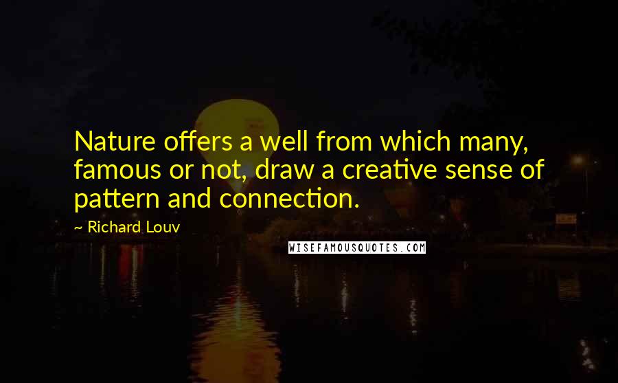 Richard Louv Quotes: Nature offers a well from which many, famous or not, draw a creative sense of pattern and connection.