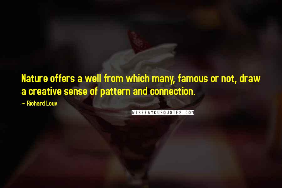 Richard Louv Quotes: Nature offers a well from which many, famous or not, draw a creative sense of pattern and connection.