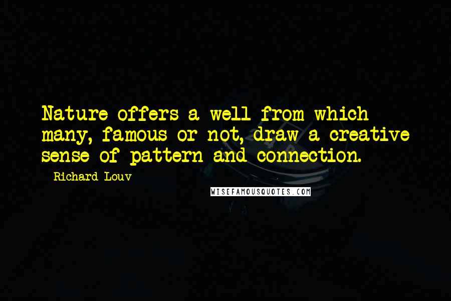 Richard Louv Quotes: Nature offers a well from which many, famous or not, draw a creative sense of pattern and connection.