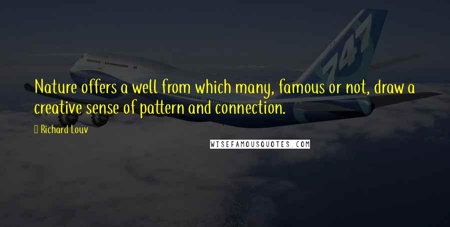 Richard Louv Quotes: Nature offers a well from which many, famous or not, draw a creative sense of pattern and connection.