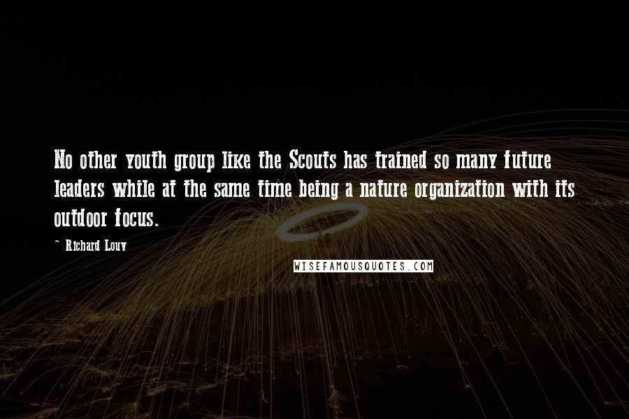 Richard Louv Quotes: No other youth group like the Scouts has trained so many future leaders while at the same time being a nature organization with its outdoor focus.