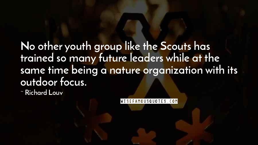 Richard Louv Quotes: No other youth group like the Scouts has trained so many future leaders while at the same time being a nature organization with its outdoor focus.