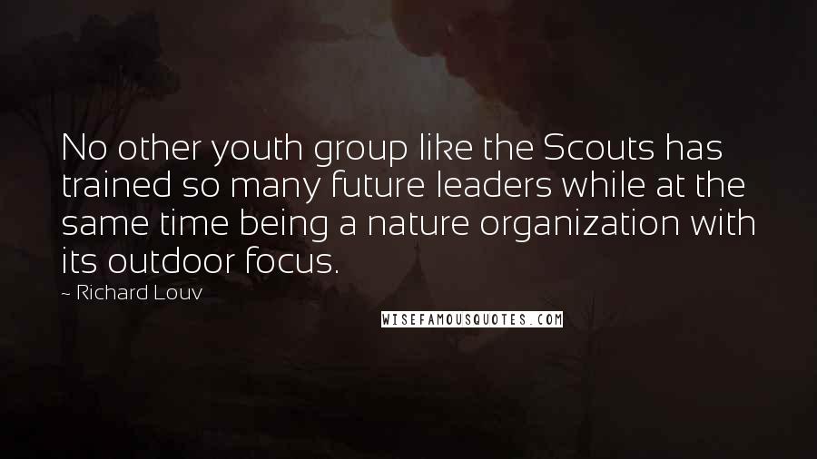 Richard Louv Quotes: No other youth group like the Scouts has trained so many future leaders while at the same time being a nature organization with its outdoor focus.