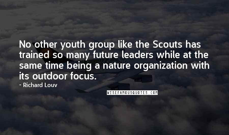 Richard Louv Quotes: No other youth group like the Scouts has trained so many future leaders while at the same time being a nature organization with its outdoor focus.